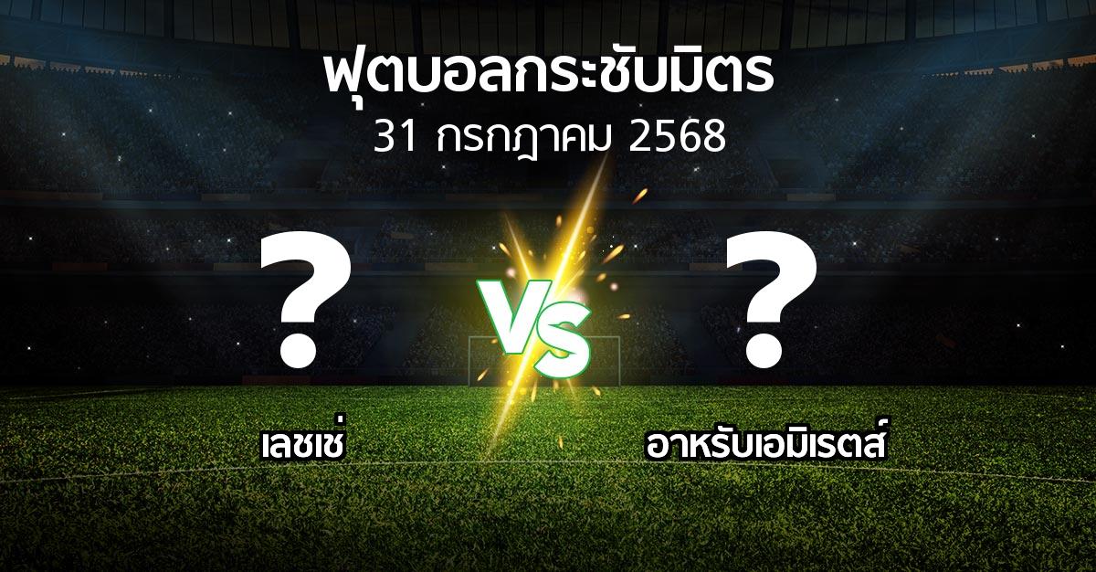 โปรแกรมบอล : เลชเช่ vs อาหรับเอมิเรตส์ (ฟุตบอลกระชับมิตร)