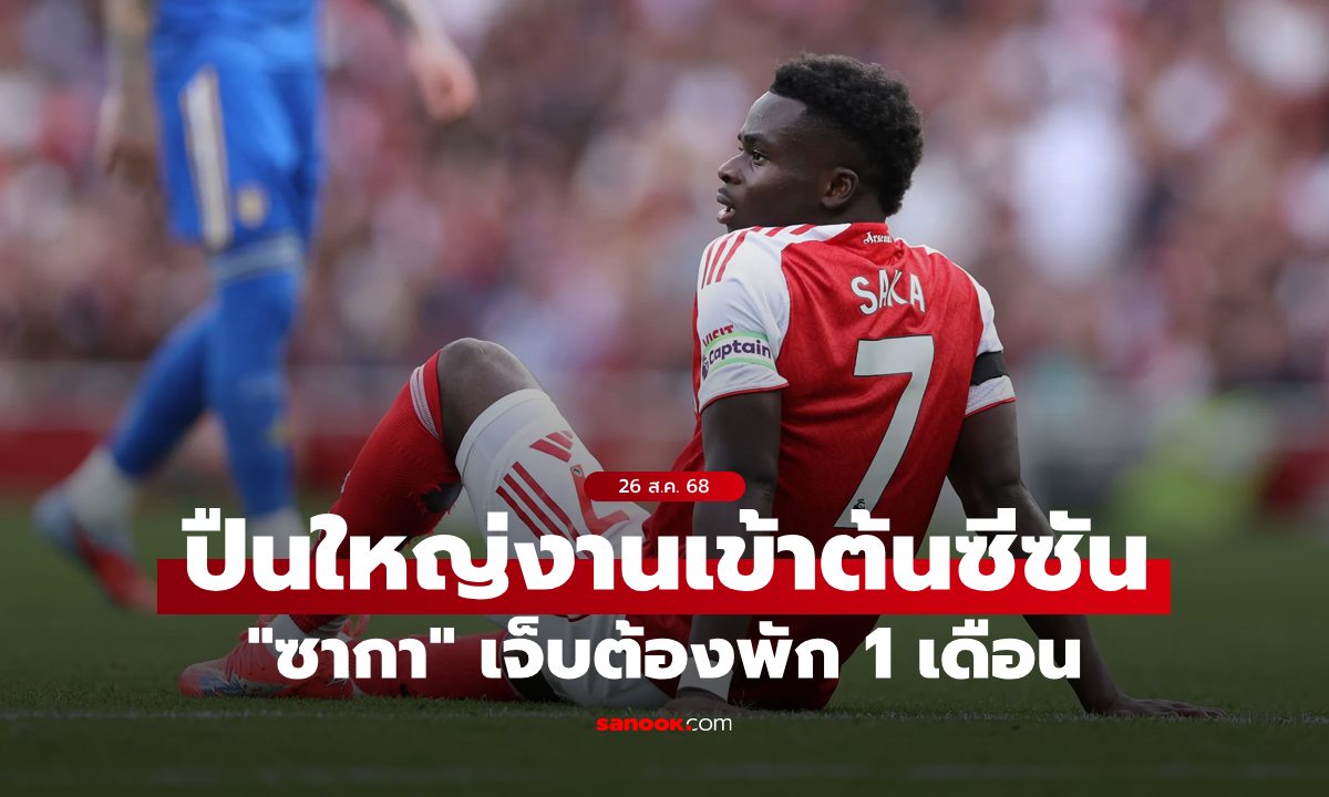 โปรแกรมสำคัญทั้งนั้น! อาร์เซนอล เซ็ง "ซากา" เจ็บพักยาว 1 เดือน