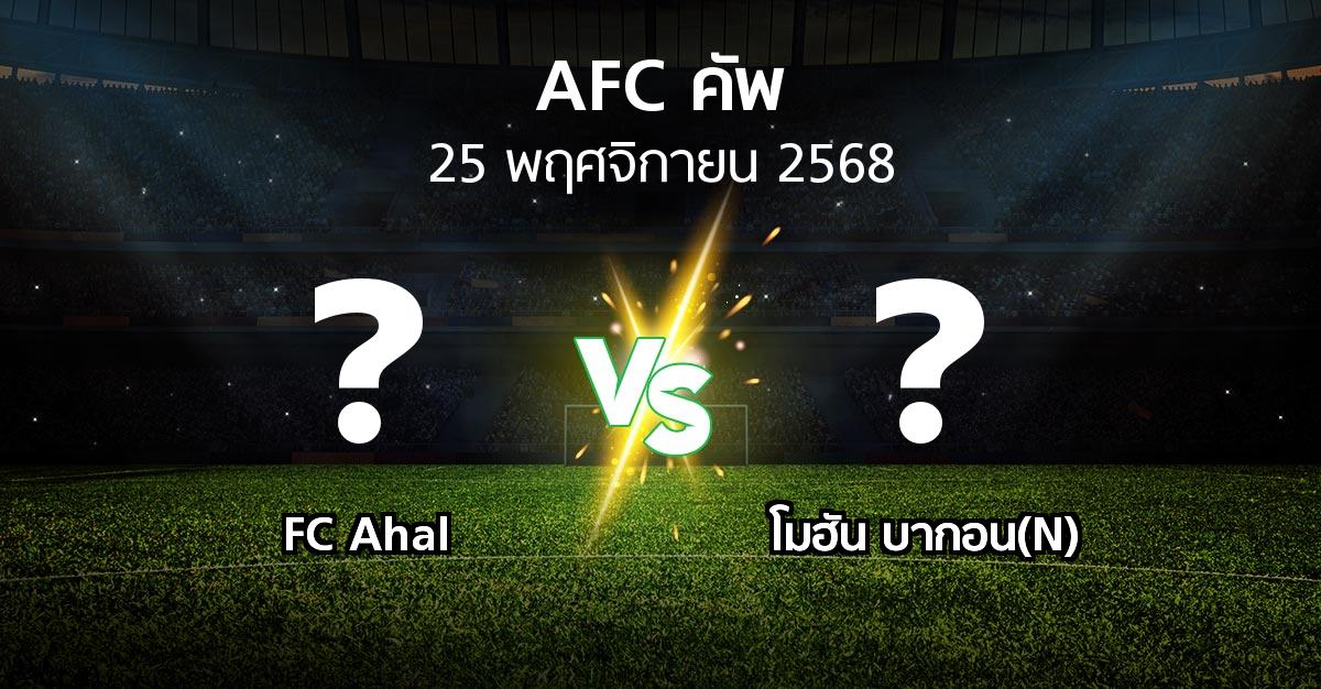 โปรแกรมบอล : FC Ahal vs โมฮัน บากอน(N) (เอเอฟซีคัพ 2025-2026)