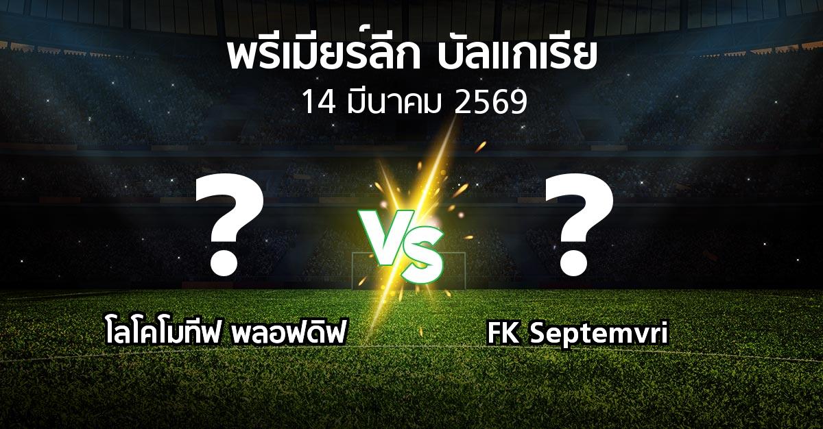 โปรแกรมบอล : โลโคโมทีฟ พลอฟดิฟ vs FK Septemvri (พรีเมียร์ลีก-บัลแกเรีย 2025-2026)