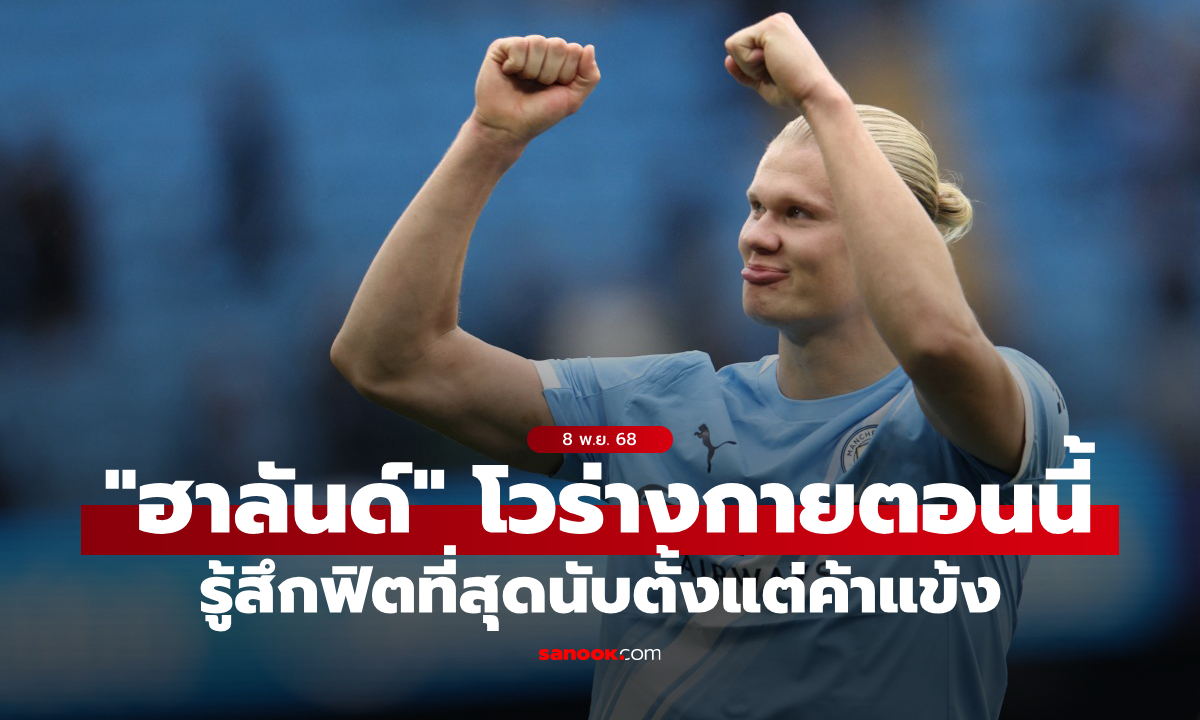 พรุ่งนี้กี่ลูกดี? "ฮาลันด์" เผยรู้สึกว่าร่างกายฟิตที่สุดในชีวิต