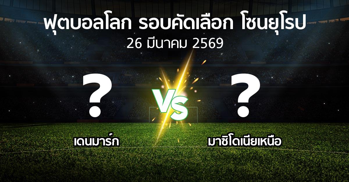โปรแกรมบอล : เดนมาร์ก vs มาซิโดเนียเหนือ (ฟุตบอลโลก-รอบคัดเลือก-โซนยุโรป 2025-2026)