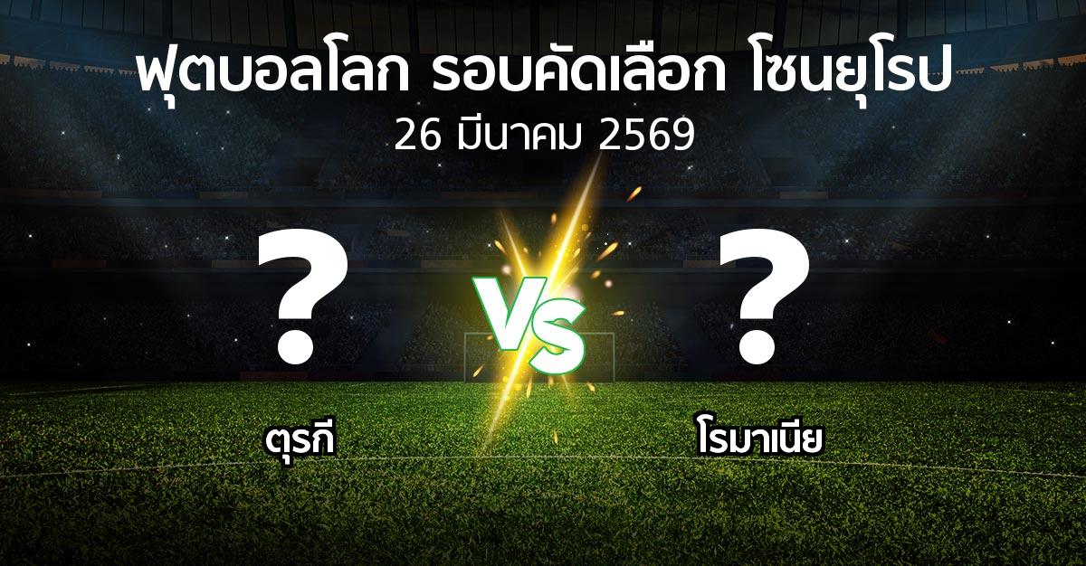 โปรแกรมบอล : ตุรกี vs โรมาเนีย (ฟุตบอลโลก-รอบคัดเลือก-โซนยุโรป 2025-2026)