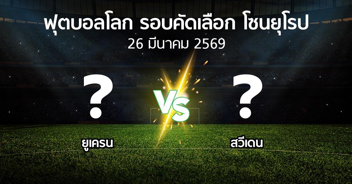 โปรแกรมบอล : ยูเครน vs สวีเดน (ฟุตบอลโลก-รอบคัดเลือก-โซนยุโรป 2025-2026)