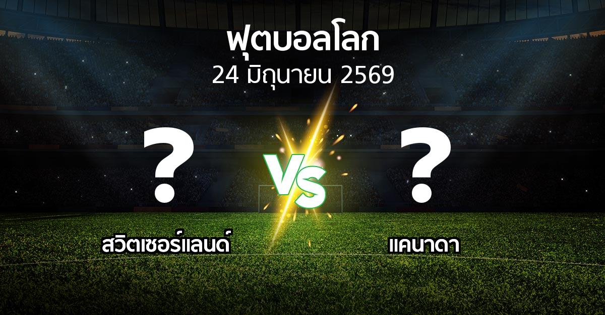 โปรแกรมบอล : สวิตเซอร์แลนด์ vs แคนาดา (ฟุตบอลโลก 2022)