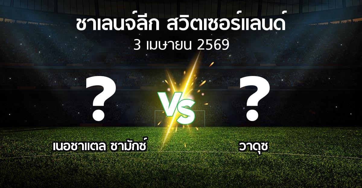 โปรแกรมบอล : เนอชาแตล ซามักซ์ vs วาดุซ (ชาเลนจ์-ลีก-สวิตเซอร์แลนด์ 2025-2026)