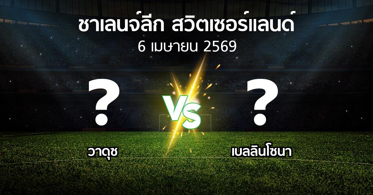 โปรแกรมบอล : วาดุซ vs เบลลินโซนา (ชาเลนจ์-ลีก-สวิตเซอร์แลนด์ 2025-2026)