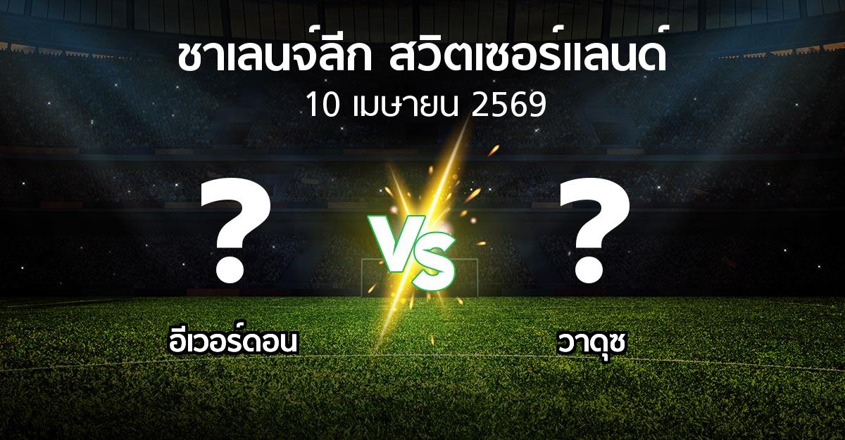 โปรแกรมบอล : อีเวอร์ดอน vs วาดุซ (ชาเลนจ์-ลีก-สวิตเซอร์แลนด์ 2025-2026)