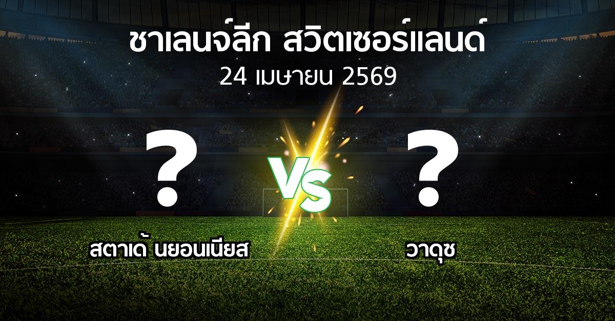 โปรแกรมบอล : สตาเด้ นยอนเนียส vs วาดุซ (ชาเลนจ์-ลีก-สวิตเซอร์แลนด์ 2025-2026)