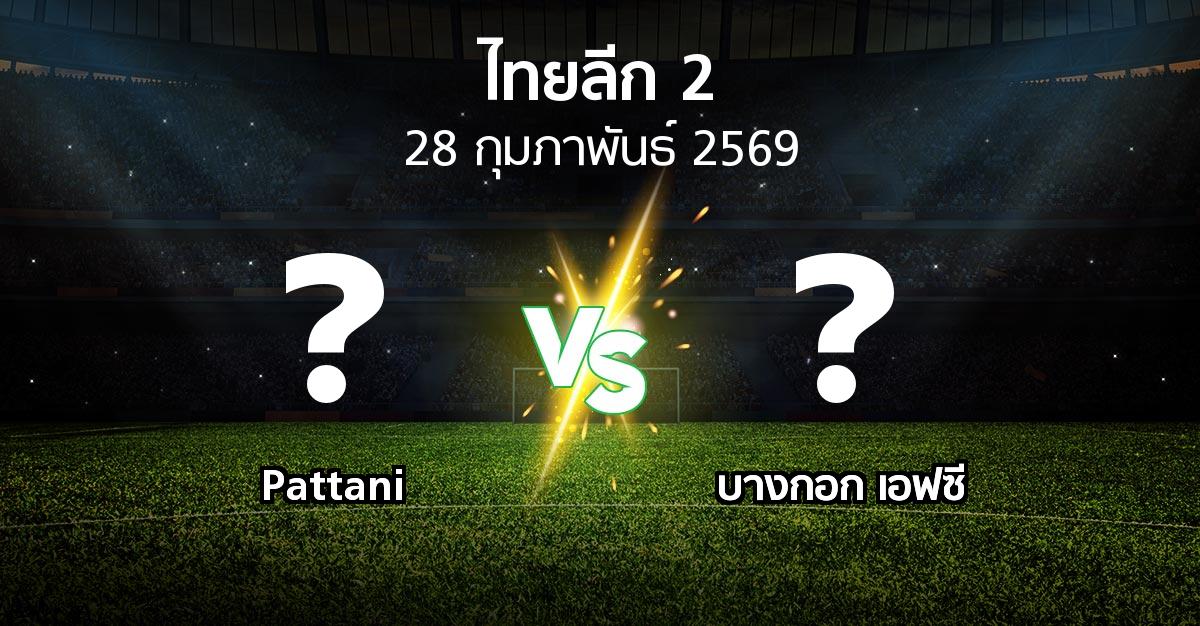 โปรแกรมบอล : Pattani vs บางกอก เอฟซี (ไทยลีก 2 2025-2026)