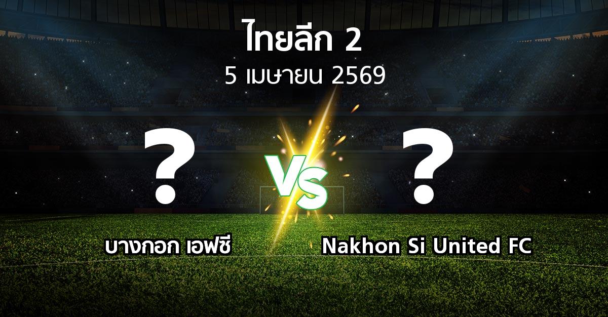โปรแกรมบอล : บางกอก เอฟซี vs Nakhon Si United FC (ไทยลีก 2 2025-2026)