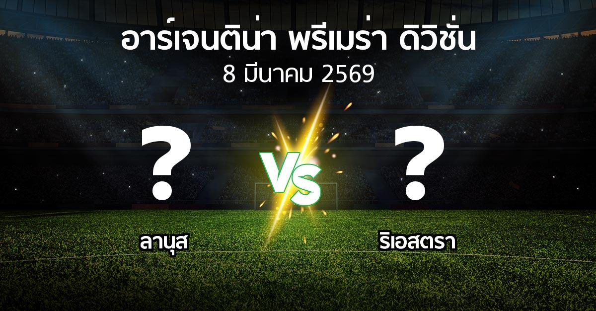 โปรแกรมบอล : ลานุส vs ริเอสตรา (อาร์เจนติน่า-พรีเมร่า-ดิวิชั่น 2026)