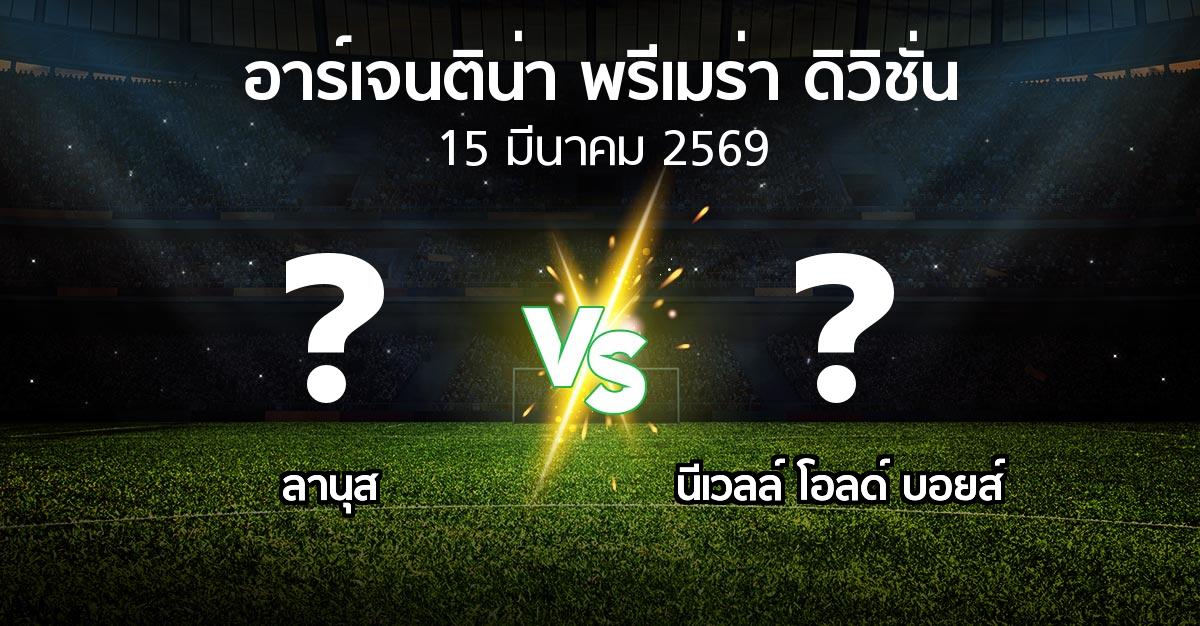 โปรแกรมบอล : ลานุส vs นีเวลล์ โอลด์ บอยส์ (อาร์เจนติน่า-พรีเมร่า-ดิวิชั่น 2026)