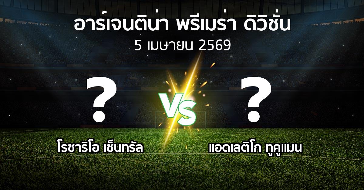 โปรแกรมบอล : โรซาริโอ เซ็นทรัล vs แอดเลติโก ทูคูแมน (อาร์เจนติน่า-พรีเมร่า-ดิวิชั่น 2026)