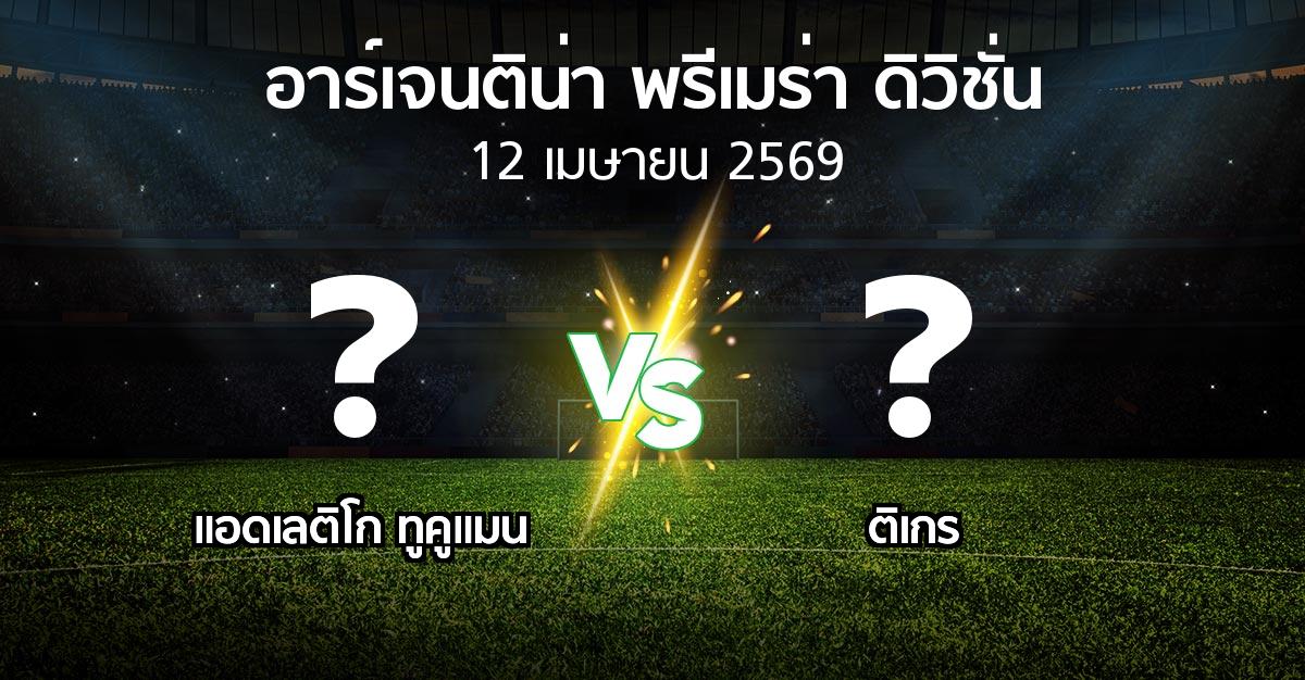 โปรแกรมบอล : แอดเลติโก ทูคูแมน vs ติเกร (อาร์เจนติน่า-พรีเมร่า-ดิวิชั่น 2026)