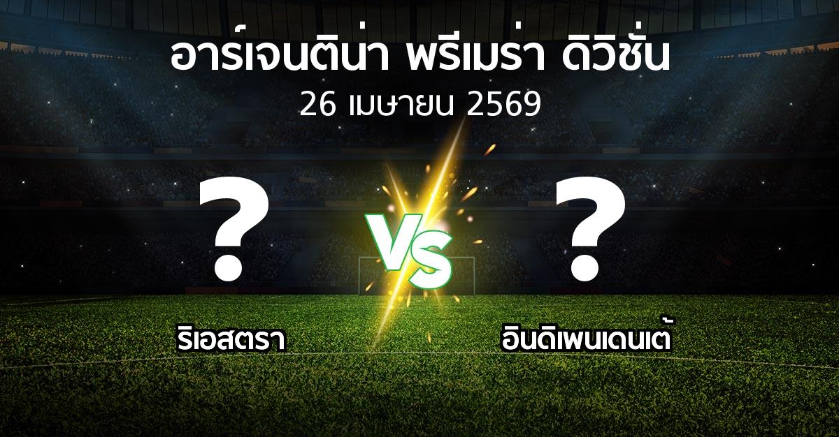โปรแกรมบอล : ริเอสตรา vs อินดิเพนเดนเต้ (อาร์เจนติน่า-พรีเมร่า-ดิวิชั่น 2026)