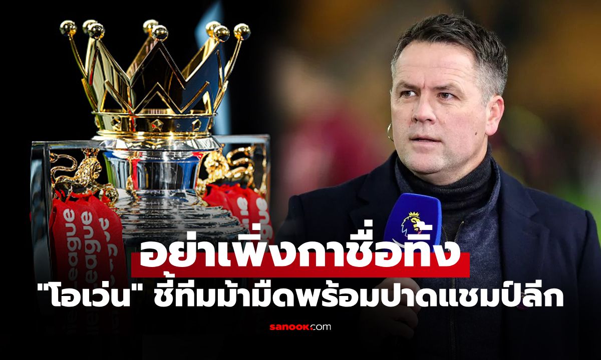 เอาจริงดิ! "โอเว่น" ชี้ "หนึ่งทีมม้ามืด" มีดีพอปาดคว้าแชมป์พรีเมียร์ลีกช่วงท้ายซีซัน