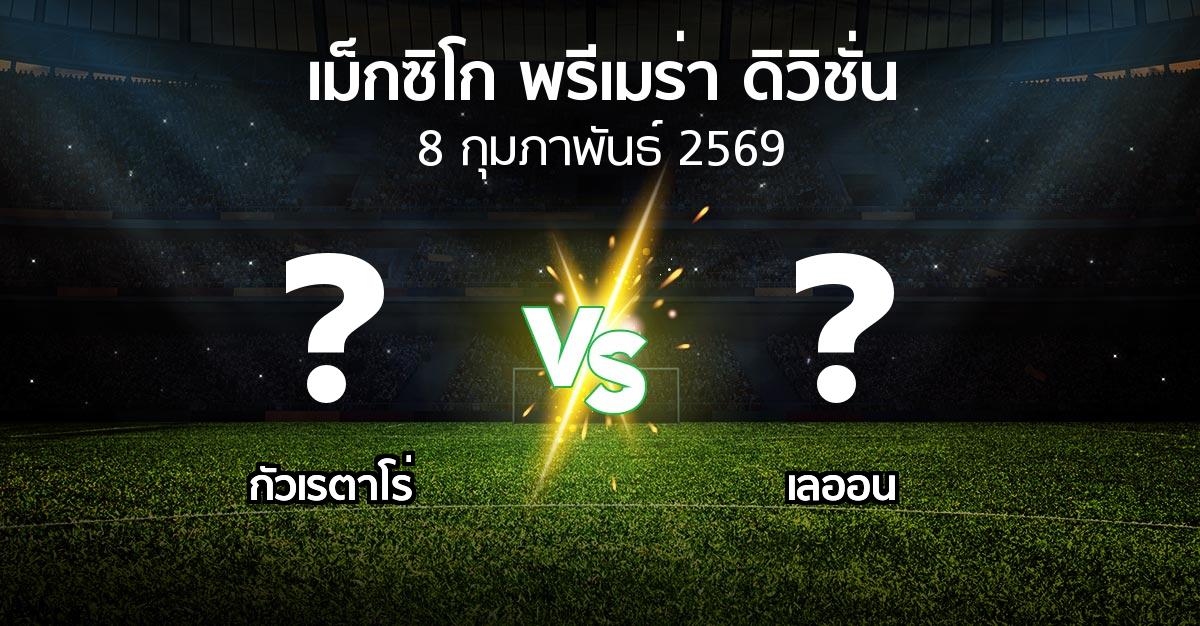 โปรแกรมบอล : กัวเรตาโร่ vs เลออน (เม็กซิโก-พรีเมร่า-ดิวิชั่น 2025-2026)