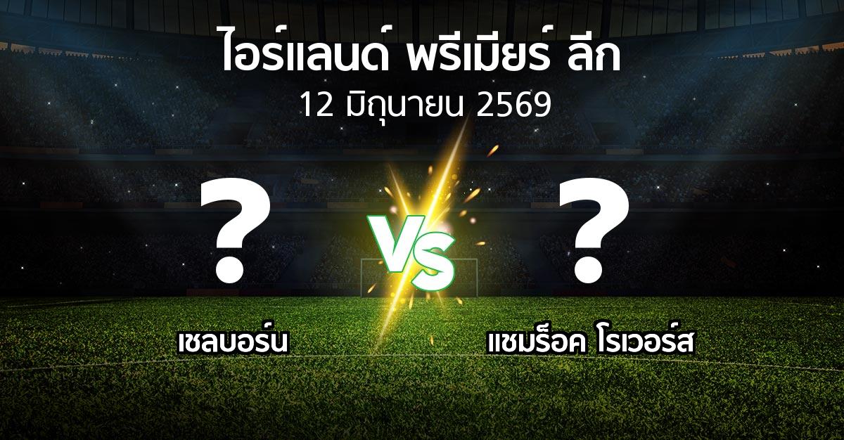 โปรแกรมบอล : เชลบอร์น vs แชมร็อค โรเวอร์ส (ไอร์แลนด์-พรีเมียร์-ลีก 2026)