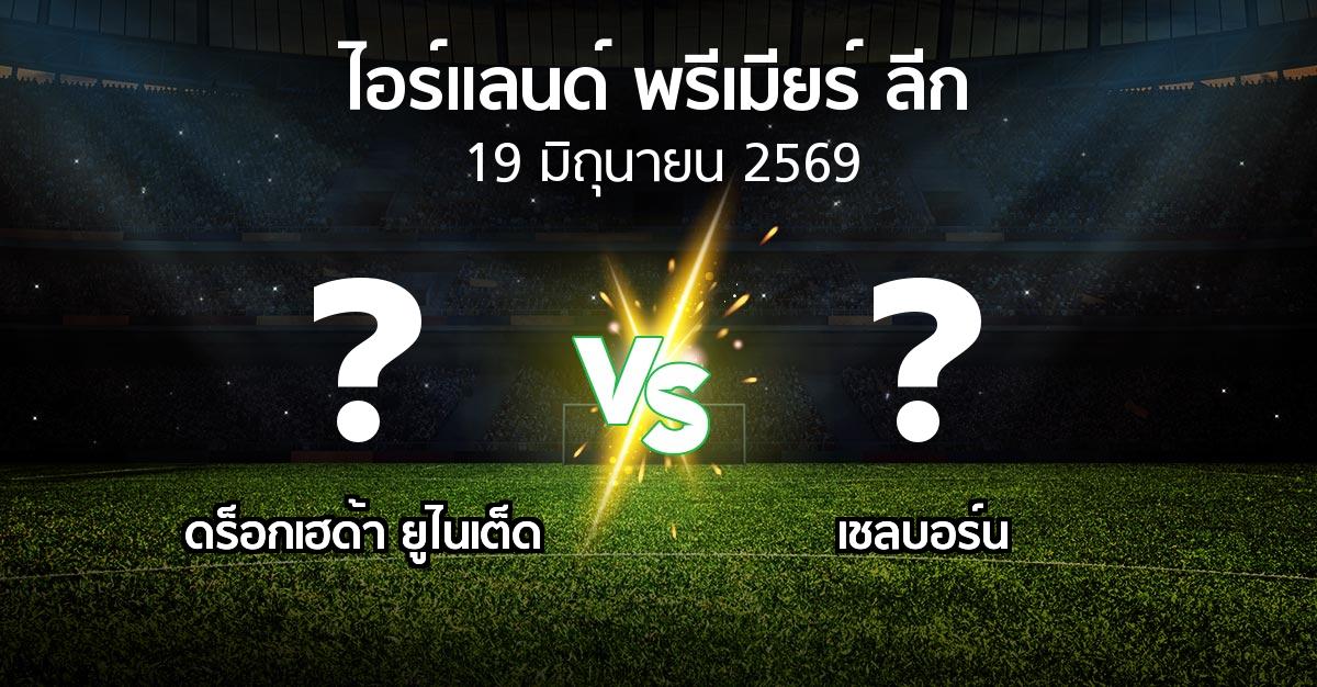 โปรแกรมบอล : ดร็อกเฮด้า ยูไนเต็ด vs เชลบอร์น (ไอร์แลนด์-พรีเมียร์-ลีก 2026)