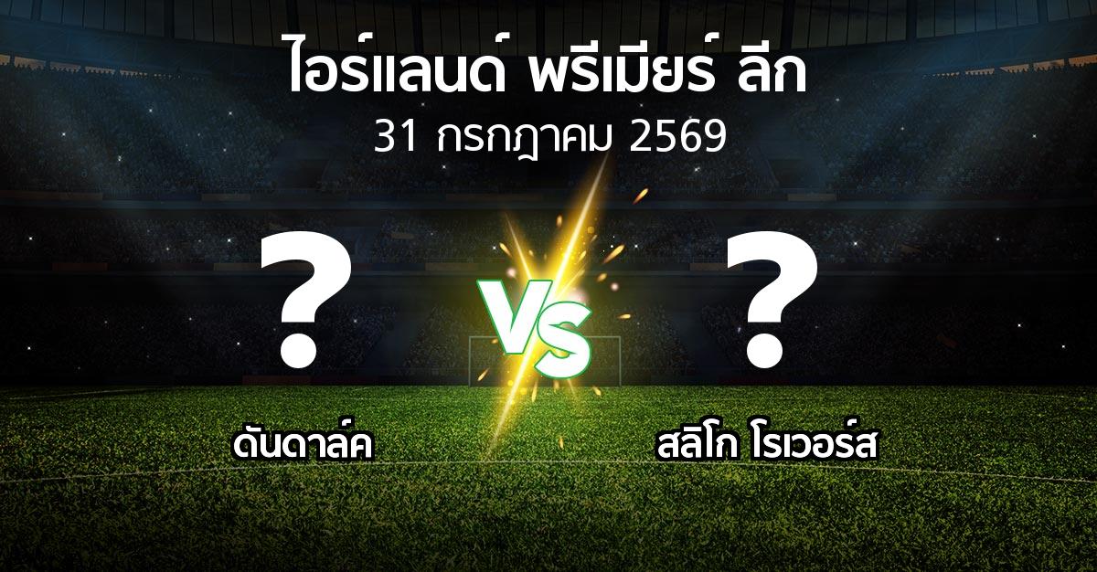 โปรแกรมบอล : ดันดาล์ค vs สลิโก โรเวอร์ส (ไอร์แลนด์-พรีเมียร์-ลีก 2026)