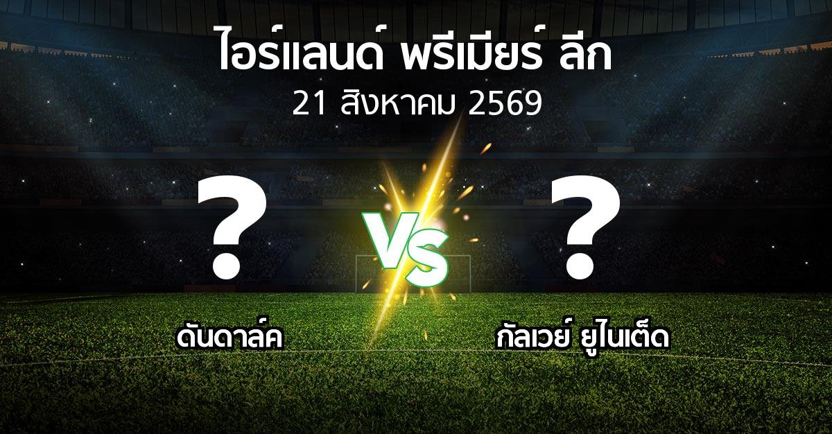 โปรแกรมบอล : ดันดาล์ค vs กัลเวย์ ยูไนเต็ด (ไอร์แลนด์-พรีเมียร์-ลีก 2026)
