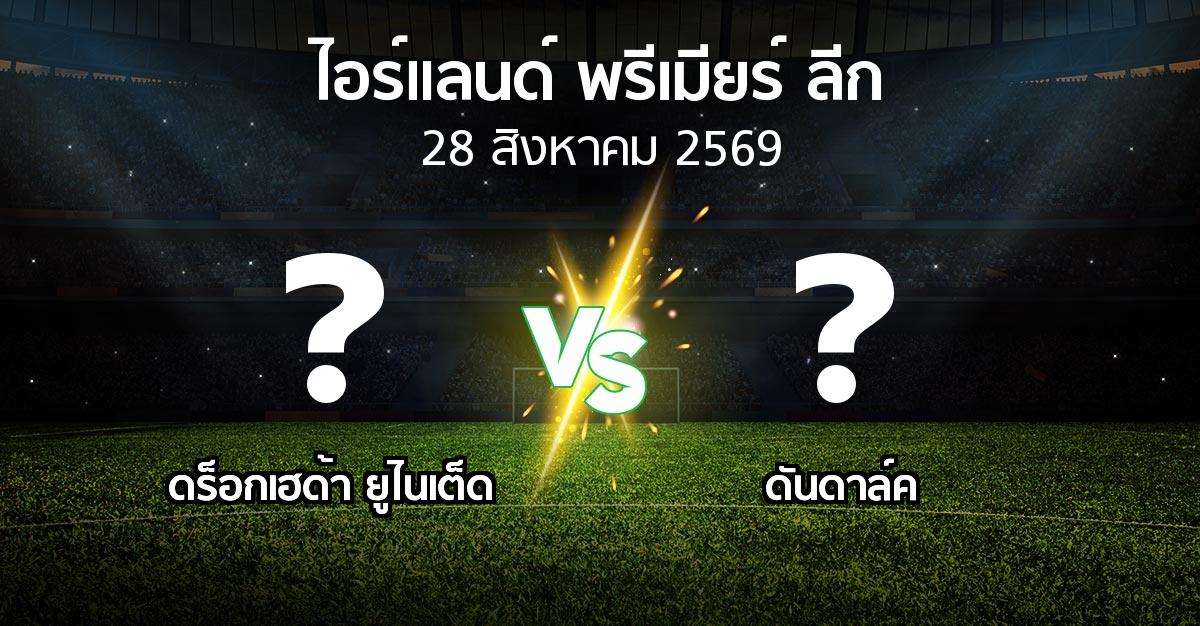 โปรแกรมบอล : ดร็อกเฮด้า ยูไนเต็ด vs ดันดาล์ค (ไอร์แลนด์-พรีเมียร์-ลีก 2026)