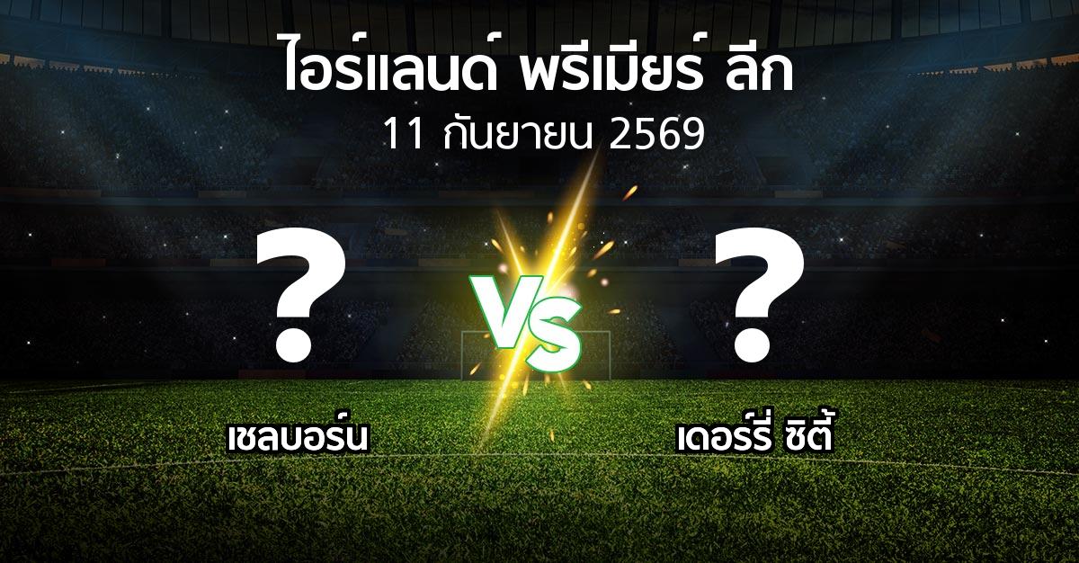 โปรแกรมบอล : เชลบอร์น vs เดอร์รี่ ซิตี้ (ไอร์แลนด์-พรีเมียร์-ลีก 2026)