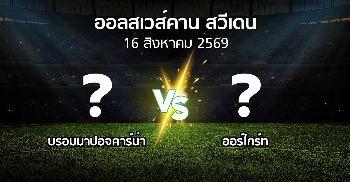 โปรแกรมบอล : บรอมมาปอจคาร์น่า vs Orgryt (ออลสเวส์คาน สวีเดน 2026)