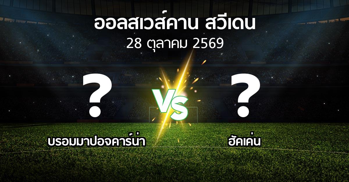 โปรแกรมบอล : บรอมมาปอจคาร์น่า vs ฮัคเค่น (ออลสเวส์คาน สวีเดน 2026)