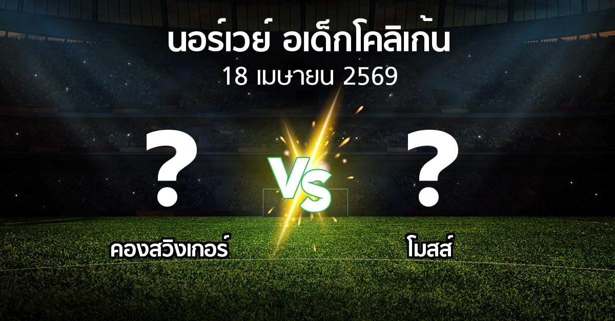 ผลบอล : คองสวิงเกอร์ vs โมสส์ (นอร์เวย์-อเด็กโคลิเก้น 2026)