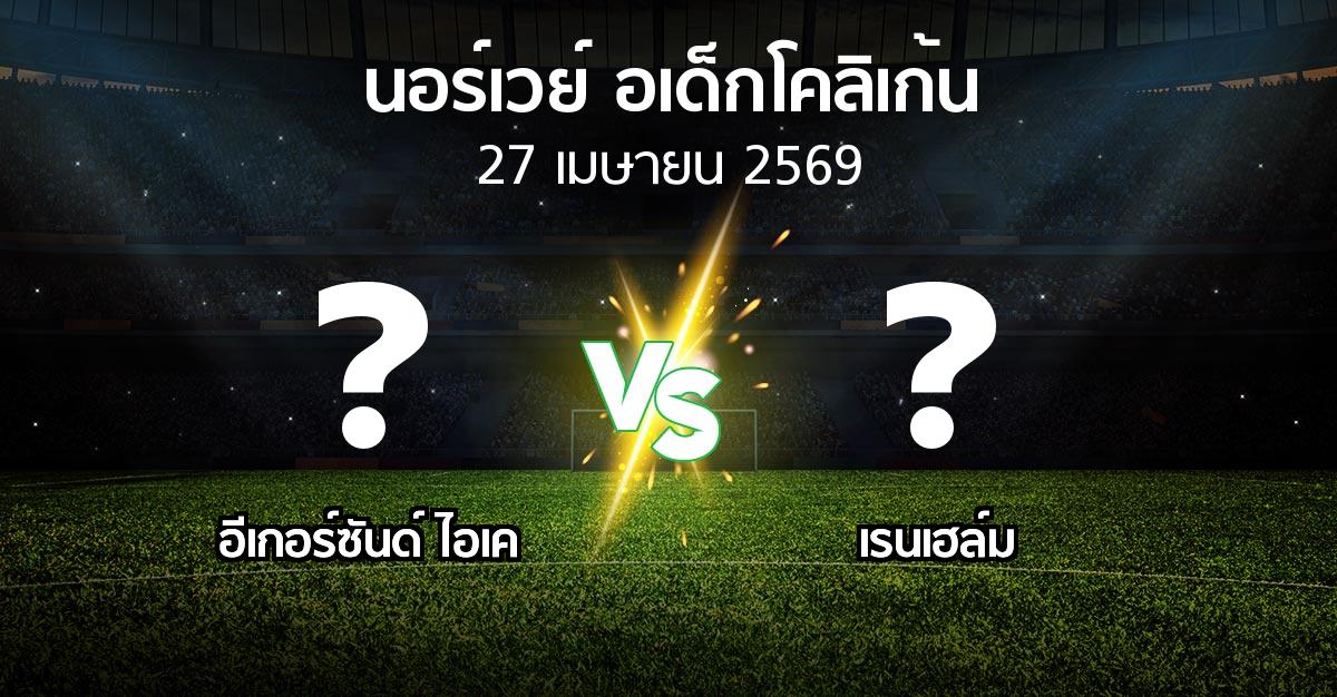 ผลบอล : อีเกอร์ซันด์ ไอเค vs เรนเฮล์ม (นอร์เวย์-อเด็กโคลิเก้น 2026)
