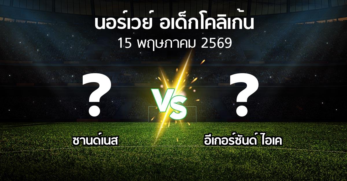 ผลบอล : ซานด์เนส vs อีเกอร์ซันด์ ไอเค (นอร์เวย์-อเด็กโคลิเก้น 2026)