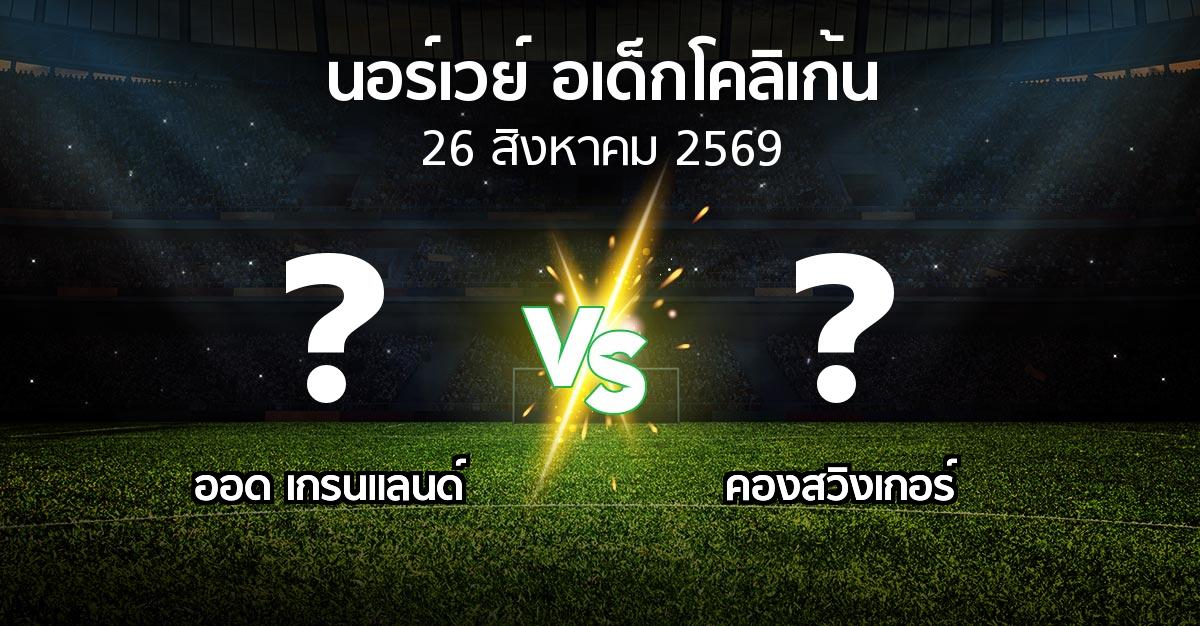 ผลบอล : ออด เกรนแลนด์ vs คองสวิงเกอร์ (นอร์เวย์-อเด็กโคลิเก้น 2026)