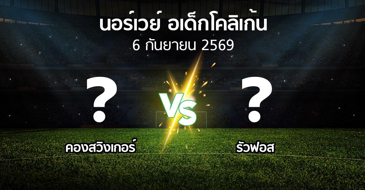 โปรแกรมบอล : คองสวิงเกอร์ vs รัวฟอส (นอร์เวย์-อเด็กโคลิเก้น 2026)