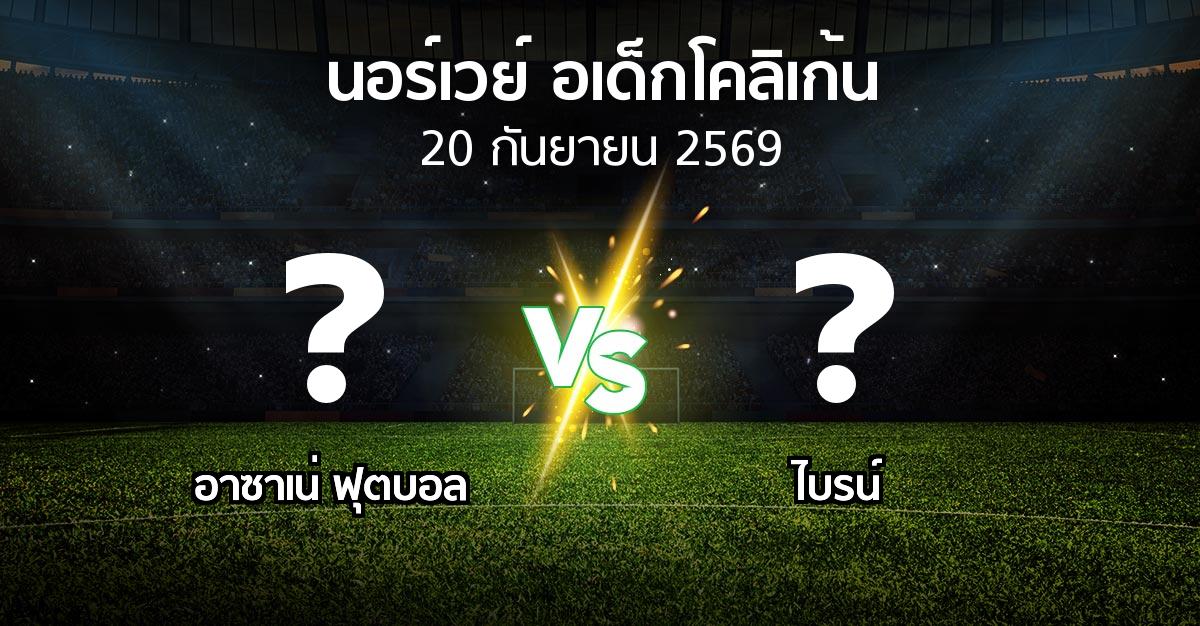 โปรแกรมบอล : อาซาเน่ ฟุตบอล vs ไบรน์ (นอร์เวย์-อเด็กโคลิเก้น 2026)