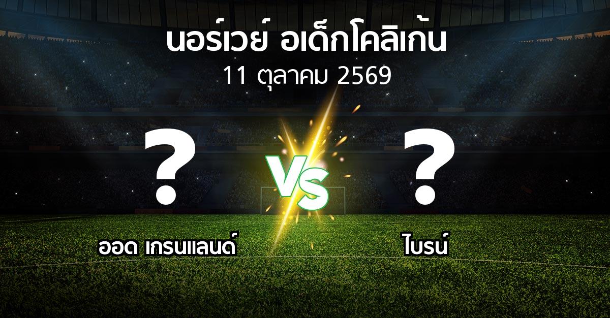 โปรแกรมบอล : ออด เกรนแลนด์ vs ไบรน์ (นอร์เวย์-อเด็กโคลิเก้น 2026)