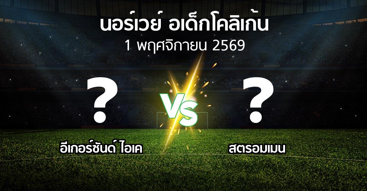โปรแกรมบอล : อีเกอร์ซันด์ ไอเค vs สตรอมเมน (นอร์เวย์-อเด็กโคลิเก้น 2026)