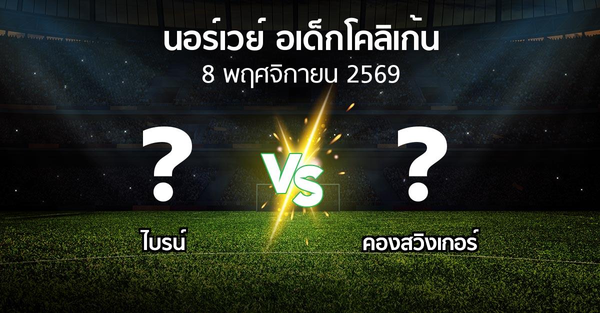 โปรแกรมบอล : ไบรน์ vs คองสวิงเกอร์ (นอร์เวย์-อเด็กโคลิเก้น 2026)