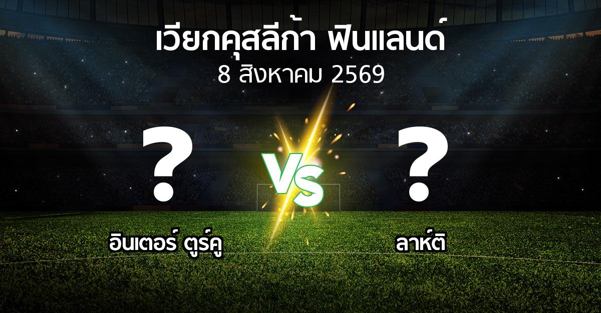 โปรแกรมบอล : อินเตอร์ ตูร์คู vs ลาห์ติ (เวียกคุสลีก้า-ฟินแลนด์ 2026)