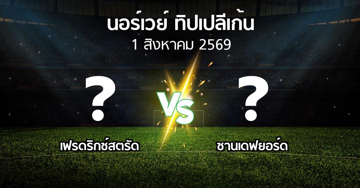 โปรแกรมบอล : เฟรดริกซ์สตรัด vs ซานเดฟยอร์ด (นอร์เวย์-ทิปเปลีเก้น 2026)