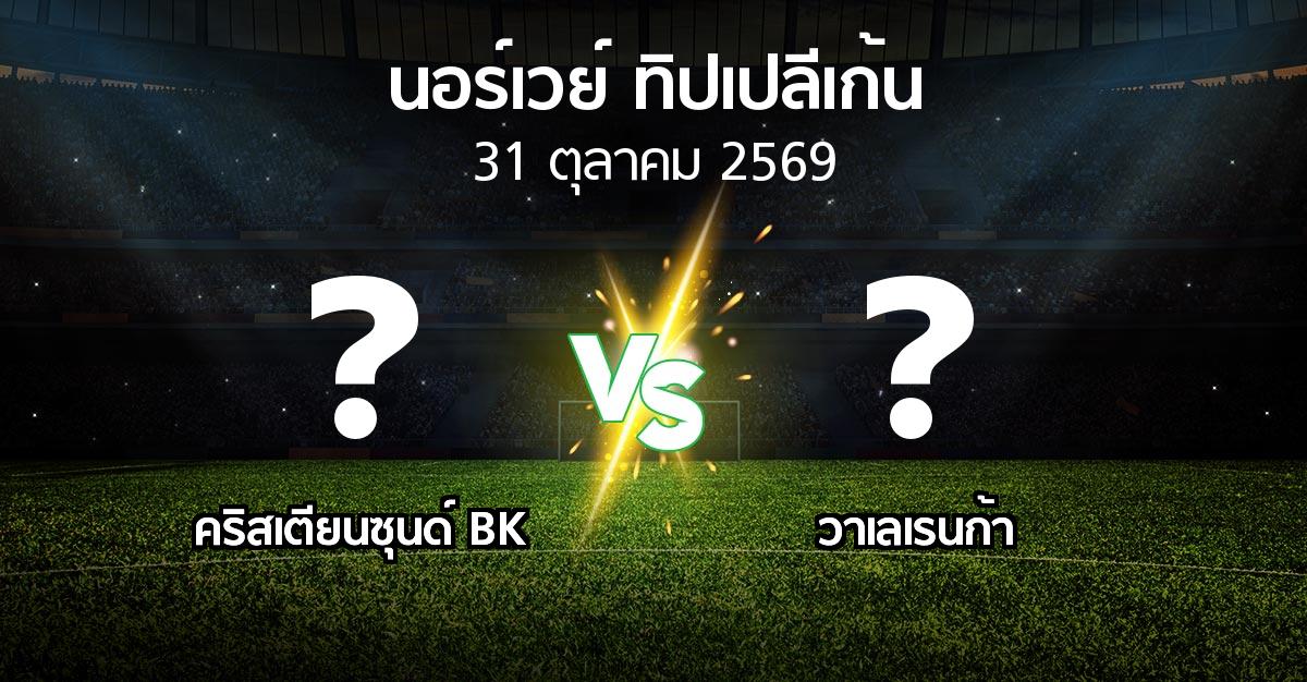 โปรแกรมบอล : คริสเตียนซุนด์ BK vs วาเลเรนก้า (นอร์เวย์-ทิปเปลีเก้น 2026)