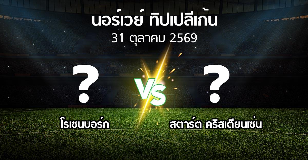 โปรแกรมบอล : โรเซนบอร์ก vs สตาร์ต คริสเตียนเซ่น (นอร์เวย์-ทิปเปลีเก้น 2026)