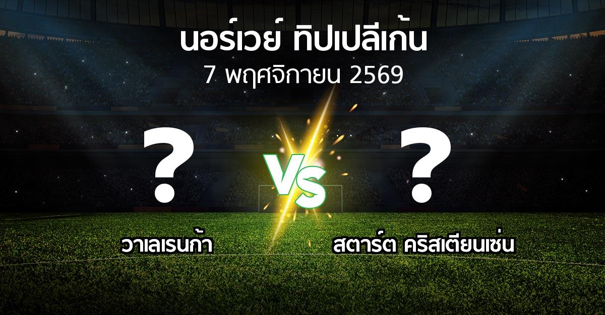 โปรแกรมบอล : วาเลเรนก้า vs สตาร์ต คริสเตียนเซ่น (นอร์เวย์-ทิปเปลีเก้น 2026)
