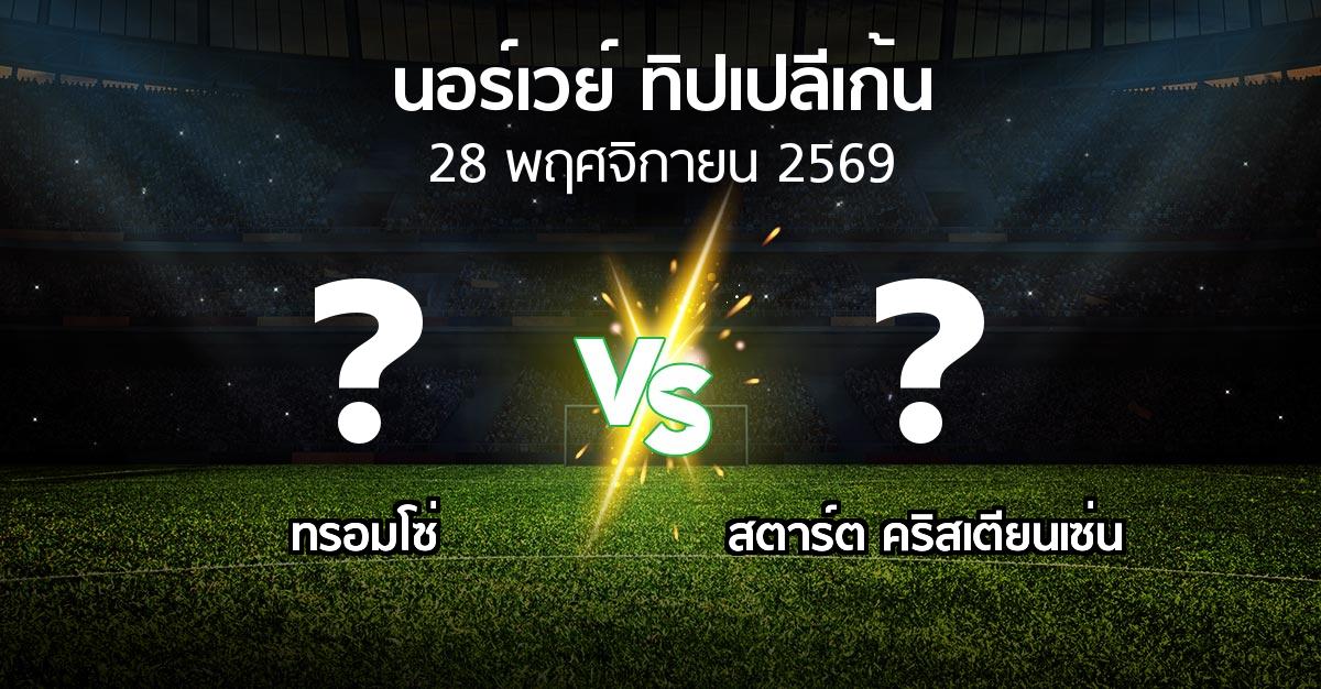 โปรแกรมบอล : ทรอมโซ่ vs สตาร์ต คริสเตียนเซ่น (นอร์เวย์-ทิปเปลีเก้น 2026)