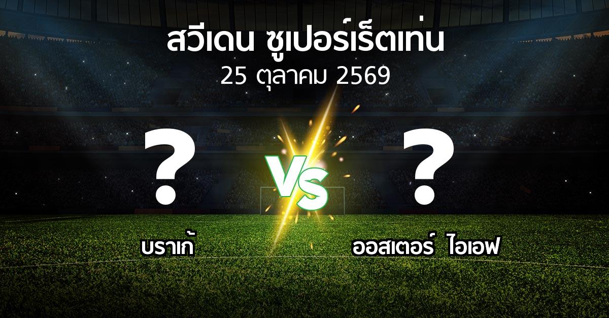 โปรแกรมบอล : บราเก้ vs ออสเตอร์  ไอเอฟ (สวีเดน-ซูเปอร์เร็ตเท่น 2026)