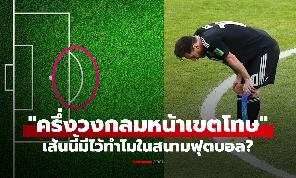 ใครรู้ยกมือขึ้น! เส้น "ครึ่งวงกลมหน้ากรอบเขตโทษ" ในสนามฟุตบอล มีประโยชน์อย่างไร?