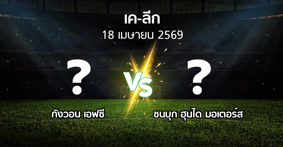 ผลบอล : กังวอน เอฟซี vs ชนบุก ฮุนได มอเตอร์ส (เค-ลีก 2026)