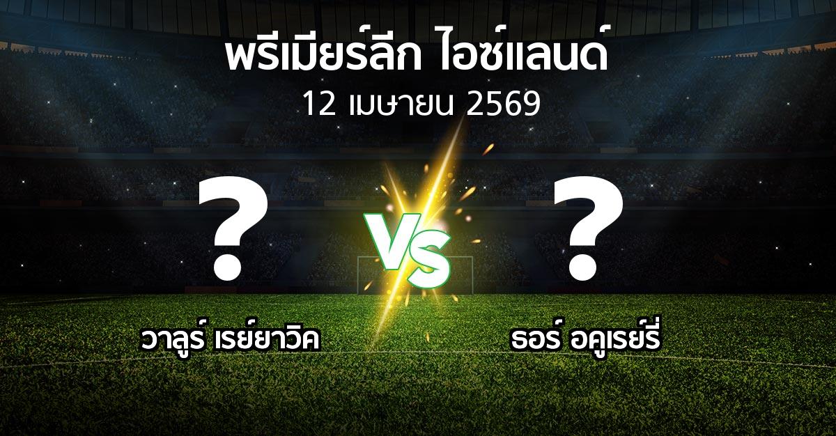 ผลบอล : วาลูร์ เรย์ยาวิค vs ธอร์ อคูเรย์รี่ (พรีเมียร์ลีก-ไอซ์แลนด์ 2026)