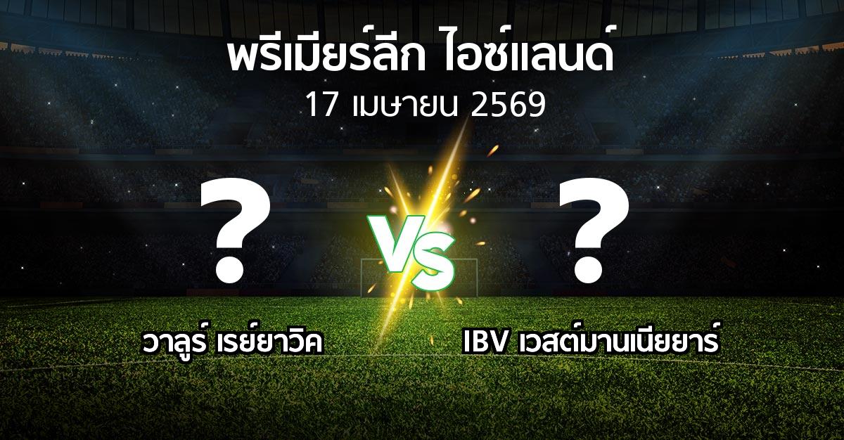 ผลบอล : วาลูร์ เรย์ยาวิค vs IBV เวสต์มานเนียยาร์ (พรีเมียร์ลีก-ไอซ์แลนด์ 2026)